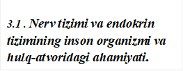 3.1 . Nerv tizimi va endokrin tizimining inson organizmi va hulq-atvoridagi ahamiyati.  

