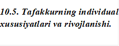 10.5. Tafakkurning individual xususiyatlari va rivojlanishi.


