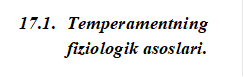 17.3.	Temperamentning fiziologik asoslari.

